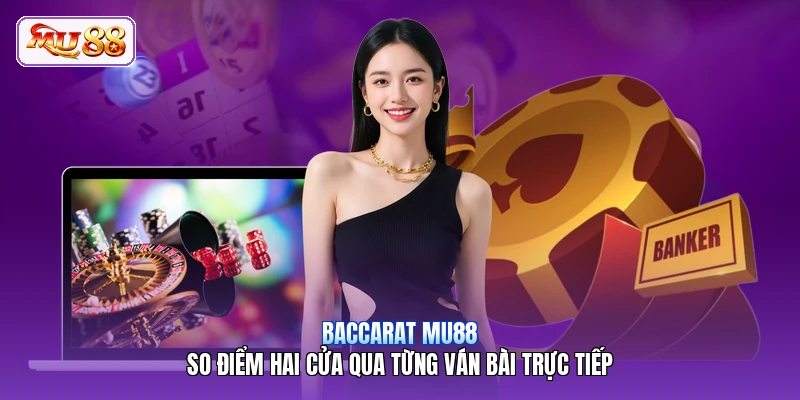 Baccarat MU88 | So Điểm Hai Cửa Qua Từng Ván Bài Trực Tiếp