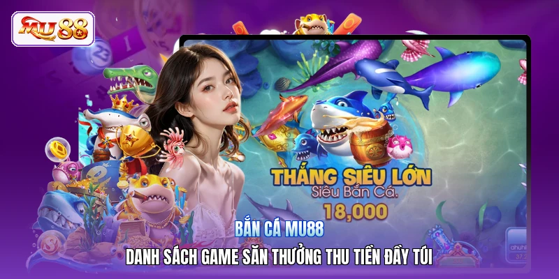 Bắn Cá MU88 | Danh Sách Game Săn Thưởng Thu Tiền Đầy Túi