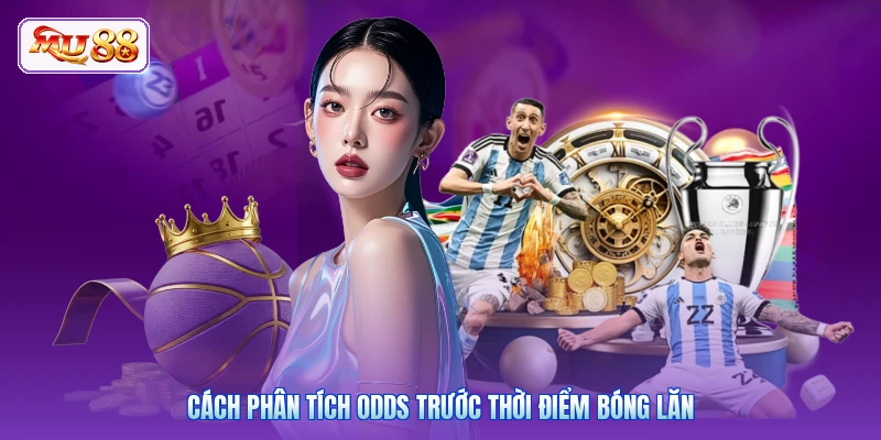 Cách phân tích odds trước thời điểm bóng lăn