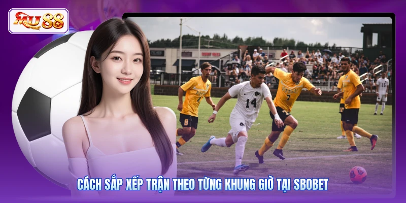 Cách sắp xếp trận theo từng khung giờ tại SBOBET