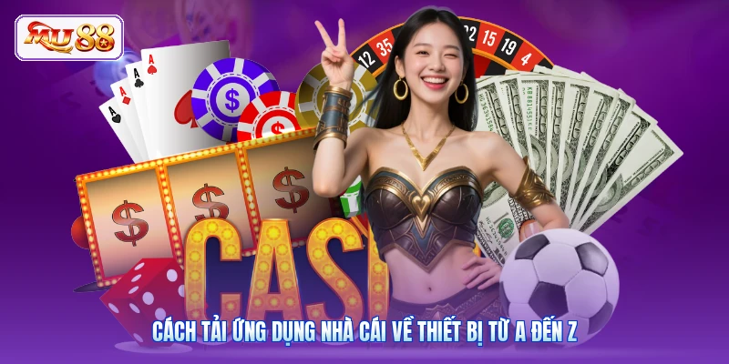 Cách tải ứng dụng nhà cái về thiết bị từ A đến Z