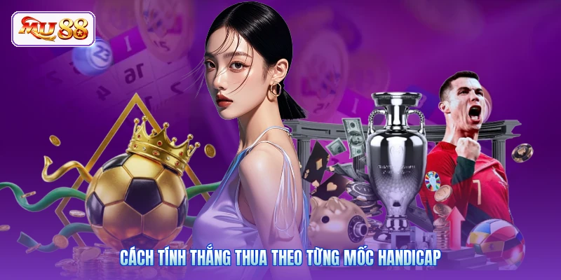 Cách tính thắng thua theo từng mốc handicap