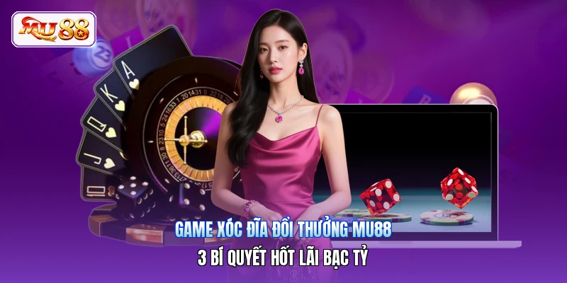 Game Xóc Đĩa Đổi Thưởng MU88 | 3 Bí Quyết Hốt Lãi Bạc Tỷ