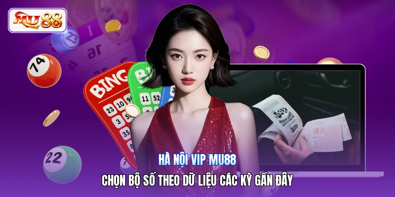 Hà Nội Vip MU88 | Chọn Bộ Số Theo Dữ Liệu Các Kỳ Gần Đây