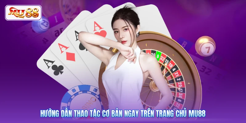 Hướng dẫn thao tác cơ bản ngay trên trang chủ MU88