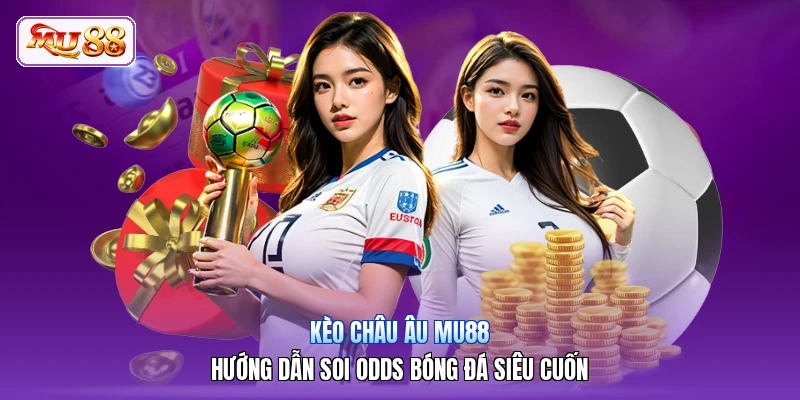 Kèo Châu Âu MU88 | Hướng Dẫn Soi Odds Bóng Đá Siêu Cuốn