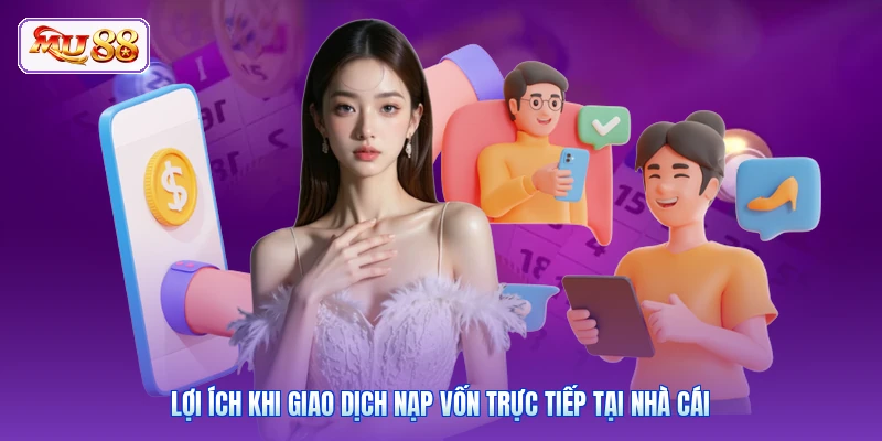 Lợi ích khi giao dịch nạp vốn trực tiếp tại nhà cái