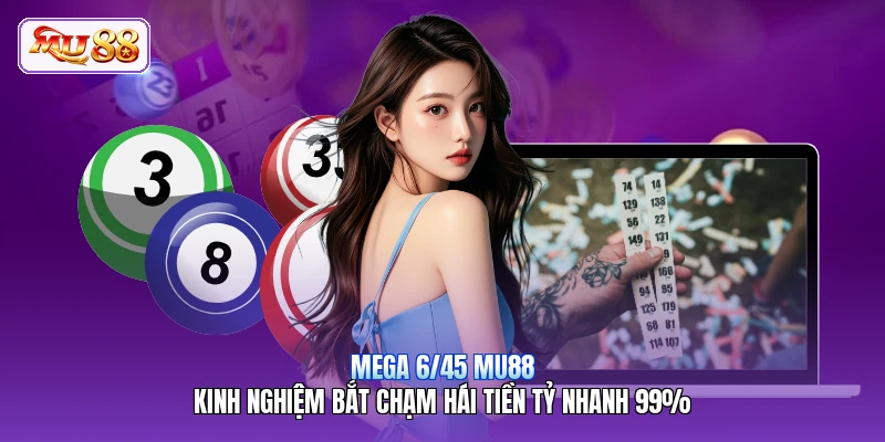 Mega 6/45 MU88 | Kinh Nghiệm Bắt Chạm Hái Tiền Tỷ Nhanh 99%