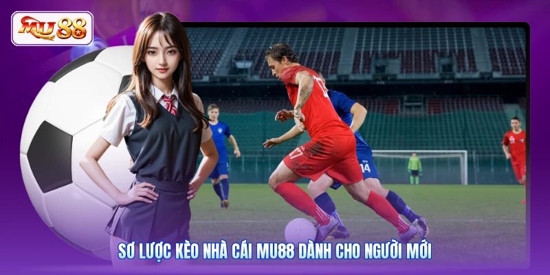 Sơ lược kèo nhà cái MU88 dành cho người mới
