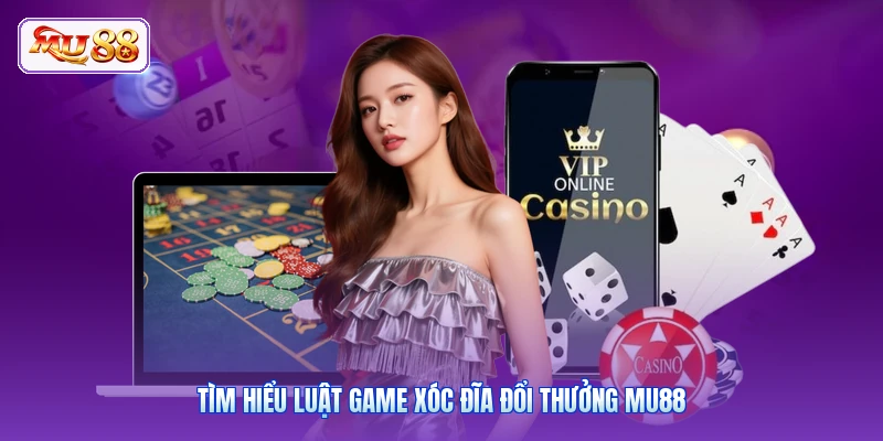 Tìm hiểu luật game xóc đĩa đổi thưởng MU88